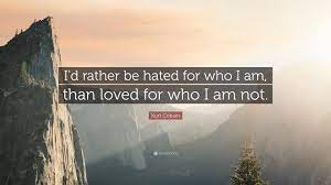 Kurt donald cobain was an american musician and artist, best known as the lead singer, guitarist and primary songwriter of the grunge band nirvana. Kurt Cobain Quote I D Rather Be Hated For Who I Am Than Loved For Who