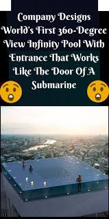 Company Designs World S First 360 Degree View Infinity Pool With Entrance That Works Like The Door Of A Submarine Infinity Pool World Cool Pictures