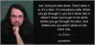With sympathy, thinking of you at this sad time and sending love. Jim Butcher Quote Son Everyone Dies Alone That S What It Is It S A