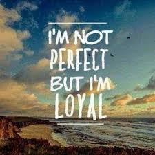 But none of us can be perfect. I M Not Perfect But I M Loyal
