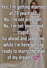 Yes I M Getting Married At 20 Years Old No I M Not Pregnant No I M Not Young And Stupid Go Ahe Young Marriage Quotes Young Marriage Getting Married Young