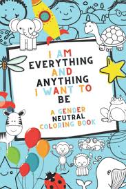 See more ideas about coloring pages, coloring books, adult coloring pages. Amazon Com I Am Everything And Anything I Want To Be A Gender Neutral Coloring Book 9798570721388 Anything Everything And Books