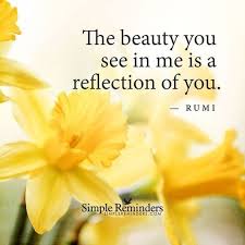 The Beauty You See In Me Is A Reflection Of You Rumi Poet Rumi Quotes Rumi Love Quotes Inspirational Words Of Encouragement