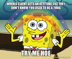 When A Client Gets An Attitude Cuz They Don T Know You Used To Be A Thug Try Me Hoe Rainbow Spongbob Make A Meme