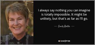 Emily Rodda quote: I always say nothing you can imagine is totally  impossible...
