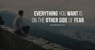 Fear is a powerful emotion. Everything You Want Is On The Other Side Of Fear