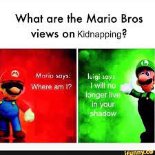 What Are The Mario Bros Views On Kidnapping Ifunny Really Funny Memes Funny Memes Funny Relatable Memes