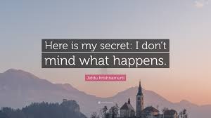 The official twitter account for the secret. Jiddu Krishnamurti Quote Here Is My Secret I Don T Mind What Happens