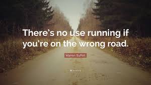 Warren Buffett Quote: “There's no use running if you're on the wrong road.”