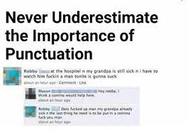 Never Underestimate The Importance Of Punctuation Robbyat The Hospitel N My Grandpa Is Still Sick N I Have To Watch Him Fuckin A Man Tonite Is Gunna Suck About An Hour Ago