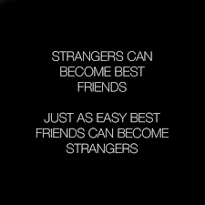 Strangers Can Become Best Friends Just As Easy Best Friends Can Become Strangers Stranger Quotes Friendship Relationship Quotes Friends Quotes