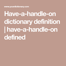 Have A Handle On Dictionary Definition Have A Handle On Defined Definitions Sentence Examples Handle