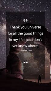 Abraham Hicks Quotes Thank You Universe For All The Good Things In My Life That I Don T Yet Kno Fulfillment Quotes Motivational Picture Quotes Universe Quotes