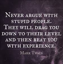 They can sit at their ease and gape at the play. Arguing With Stupid People Quotes Quotesgram