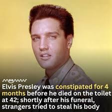 30 lbs of concrete poop……. meamw Elvis Presley was constipated for 4 months  before he died