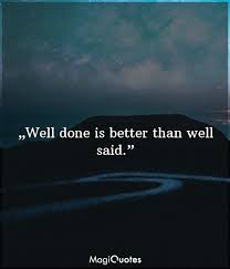 Well Done Is Better Than Well Said Benjamin Franklin Magiquotes Com