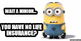 Wait A Minion You Have No Life Insurance Insurance Humor Life Insurance Quotes Life Insurance Marketing