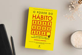 Resenha de O Poder do Hábito – Como Rotinas Invisíveis Moldam Indivíduos, Organizações e Sociedades