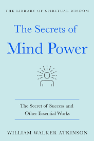 Train the mind to encompassing awareness. The Secrets Of Mind Power The Secret Of Success And Other Essential Works The Library Of Spiritual Wisdom Atkinson William Walker Amazon Com Mx Libros