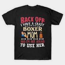 Back Off I Have A Crazy Boxer Mom And Im Not Afraid To Use Her Gift For Boxer Owner Boxer Lover