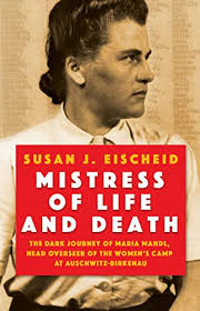 Mistress of Life and Death: The Dark Journey of Maria Mandl, Head Overseer  of the Women's Camp at Auschwitz-Birkenau by Susan J. Eischeid