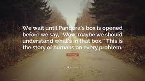 Enjoy our pandora quotes collection. Peter Singer Quote We Wait Until Pandora S Box Is Opened Before We Say Wow Maybe We Should Understand What S In That Box This Is The S