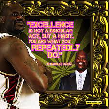 Excellence Is Not A Singular Act But A Habit You Are What You Repeatedly Do Shaquille O Neal Us Nba Champio Quote Of The Day Acting Inspirational Quotes