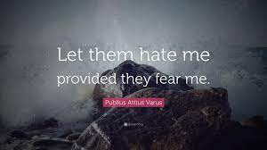 Posted by 1 year ago. Publius Attius Varus Quote Let Them Hate Me Provided They Fear Me