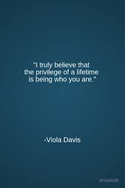 I Truly Believe That The Privilege Of A Lifetime Is Being Who You Are Viola Davis Motivation Inspir Life Quotes Inspirational Quotes Inspirational Words