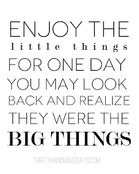 Enjoy The Little Things In Life For One Day You Ll Look Back And Realize They Were The Big Things Enjoy The Little Things For One Day You May Look Back And Realize They Were The Big Things Yes Words Quotes Inspirational Words Inspirational Quotes