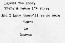 Beyond The Door There S Peace I M Sure And I Know There Ll Be No More Tears In Heaven Tears In Heaven By E Tears In Heaven True Quotes No More Tears