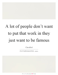 A Lot Of People Don T Want To Put That Work In They Just Want To Picture Quotes