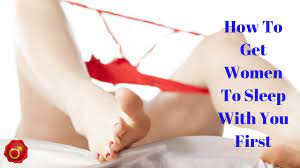 If you want a woman to notice you, you'll have to dress your best. How To Get Women To Sleep With You First Youtube