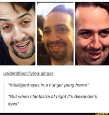 Intelligent Eyes In A Hunger Pang Frame But When Fantasize At Night It S Alexander S Eyes Ifunny Hamilton Funny Lin Manuel Hamilton