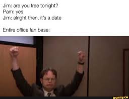 Jim Are You Free Tonight Pam Yes Jim Alright Then It S A Date Entire Office Fan Base Ifunny Office Memes The Office Show Office Memes Humor