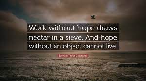 Which one was the one that dies as an infant and which one was killed?' and find homework help for other nectar in. Samuel Taylor Coleridge Quote Work Without Hope Draws Nectar In A Sieve And Hope Without An