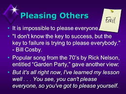 Pleasing Others It Has Been Said Everyone Lives To Please Someone Yourself Your Date Mate Your Parents Your Children Your Family Your Boss Your Ppt Download