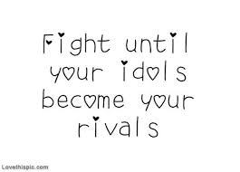 FIght until your idols become your rivals life quotes quotes quote ... via Relatably.com