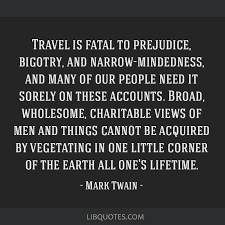 Check spelling or type a new query. Travel Is Fatal To Prejudice Bigotry And Narrow Mindedness And Many Of Our People Need It