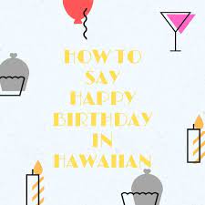 How To Say Happy Birthday In Hawaiian Greet Someone Properly