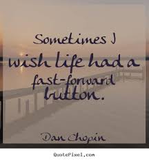 Dan Chopin Image Quotes Sometimes I Wish Life Had A Fast Forward Life Quotes Picture Quotes Life Quotes Pictures