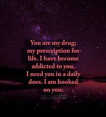 You Are My Drug My Prescription For Life I Have Become Addicted To You I Need You In A Daily Does I Am Hooked You Are My Drug Drug Quotes