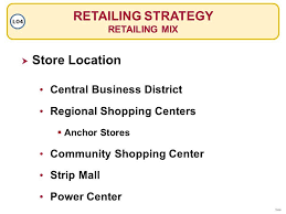 Retailing Strategy Retailing Mix Lo4 Store Location Regional Shopping Centers Central Business Distric Central Business District Strip Mall Learning Objectives