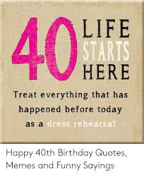 Birthdays are great, but too many can kill you. 40 Life Starts Here Ireat Everything That Has Happened Before Today Dress Rehearsal Happy 40th Birthday Quotes Memes And Funny Sayings Birthday Meme On Awwmemes Com