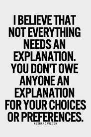 I Believe That Not Everything Needs And Explanation You Don T Owe Anyone An Explanation For Your Choices Or Preferences Words Quotes Quotes To Live By Words
