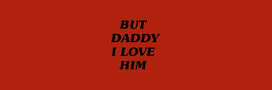 I feel that most of these men. But Daddy I Love Him I Love Him Love Him My Love
