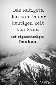 Das Mutigste Das Man In Der Heutigen Zeit Tun Kann Ist Eigenstandiges Denken Spruche Lebensweisheiten Spruche Tiefsinnige Spruche