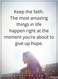 Never Give Up Quotes Keep The Faith The Most Amazing Things In Life Happen Right At The Moment You Re Abou Never Give Up Quotes Be Yourself Quotes Hope Quotes