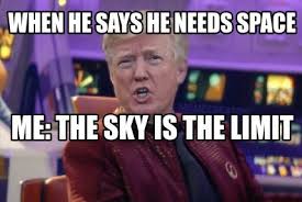Meme Creator Funny When He Says He Needs Space Me The Sky Is The Limit Meme Generator At Memecreator Org Sayings Memes Funny
