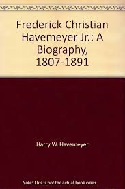 Frederick Christian Havemeyer Jr.: A Biography, 1807-1891